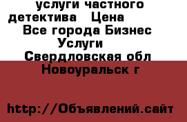  услуги частного детектива › Цена ­ 10 000 - Все города Бизнес » Услуги   . Свердловская обл.,Новоуральск г.